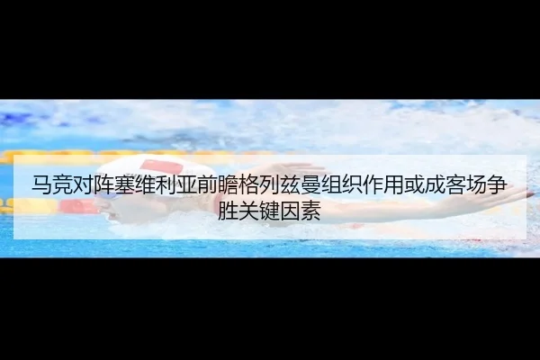 马竞对阵塞维利亚前瞻格列兹曼组织作用或成客场争胜关键因素