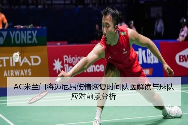 AC米兰门将迈尼昂伤情恢复时间队医解读与球队应对前景分析