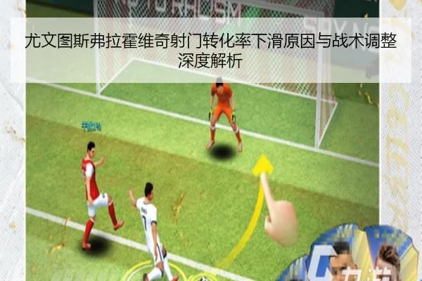 尤文图斯弗拉霍维奇射门转化率下滑原因与战术调整深度解析