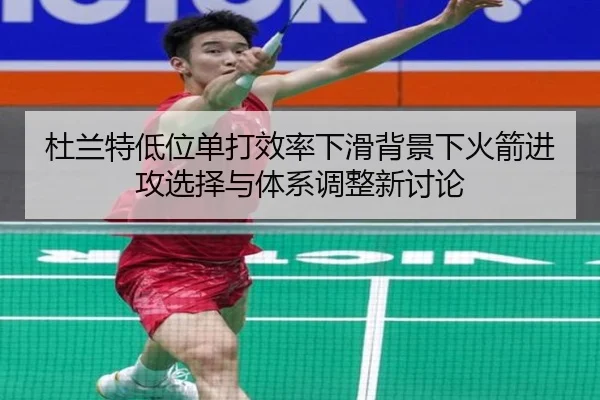 杜兰特低位单打效率下滑背景下火箭进攻选择与体系调整新讨论