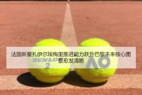 法国新星扎伊尔埃梅里推进能力跃升巴黎未来核心图景愈发清晰